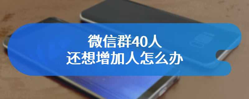 微信群40人还想增加人怎么办