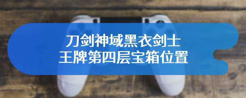刀剑神域黑衣剑士王牌第四层宝箱位置