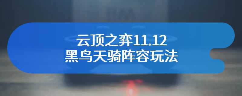 云顶之弈11.12黑鸟天骑阵容玩法