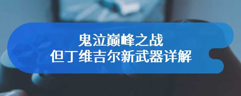 鬼泣巅峰之战但丁维吉尔新武器详解