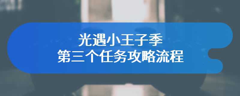 光遇小王子季第三个任务攻略流程