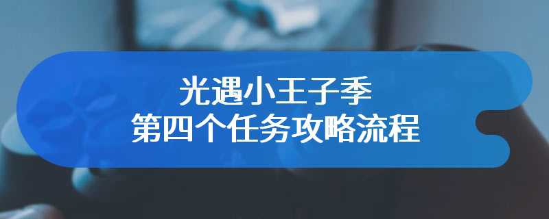 光遇小王子季第四个任务攻略流程