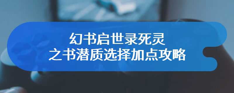 幻书启世录死灵之书潜质选择加点攻略