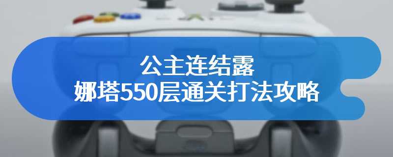 公主连结露娜塔550层通关打法攻略