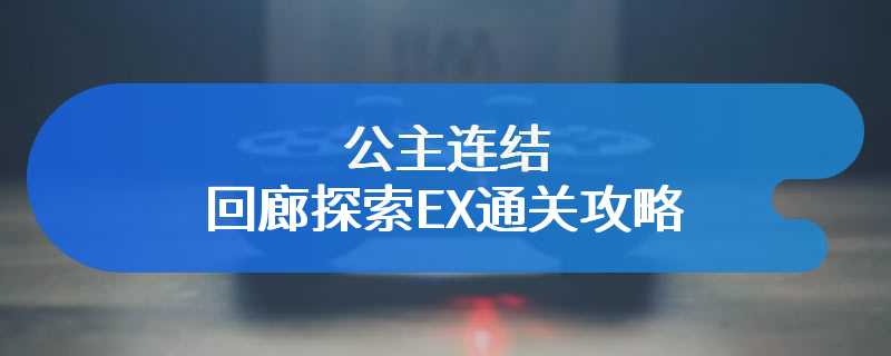 公主连结回廊探索EX通关攻略