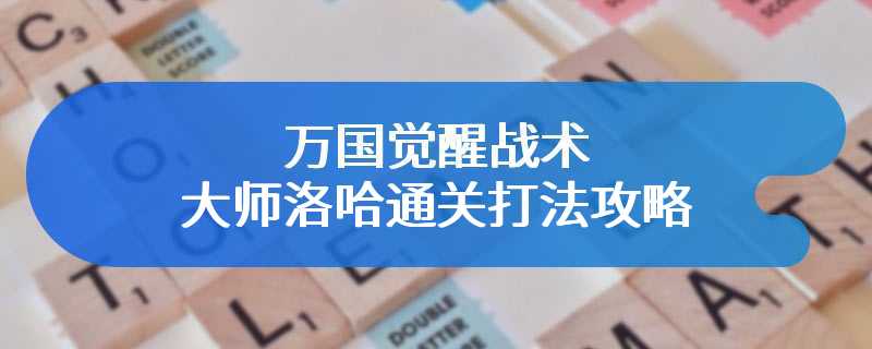 万国觉醒战术大师洛哈通关打法攻略