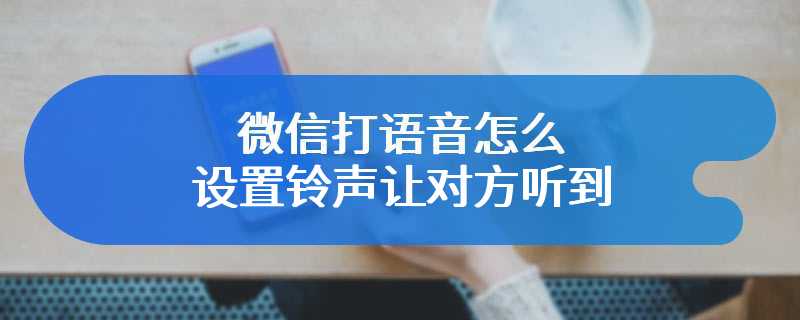 微信打语音怎么设置铃声让对方听到