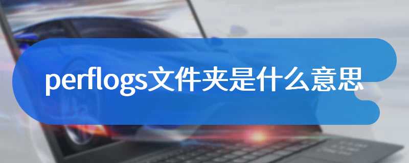 perflogs文件夹是什么意思