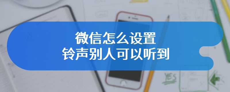 微信怎么设置铃声别人可以听到