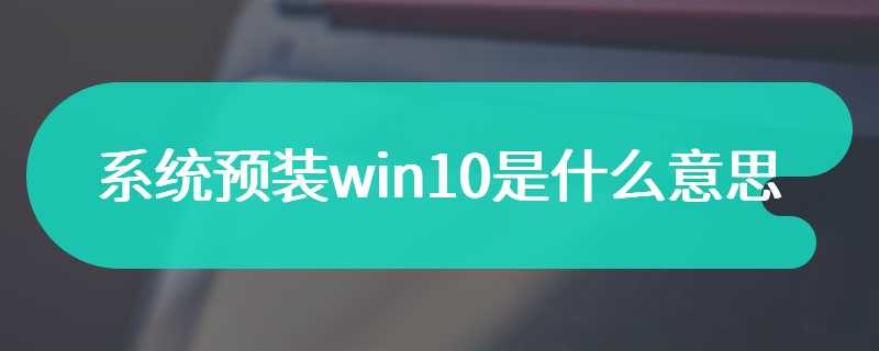 系统预装win10是什么意思