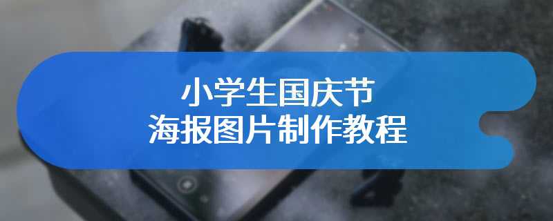 小学生国庆节海报图片制作教程