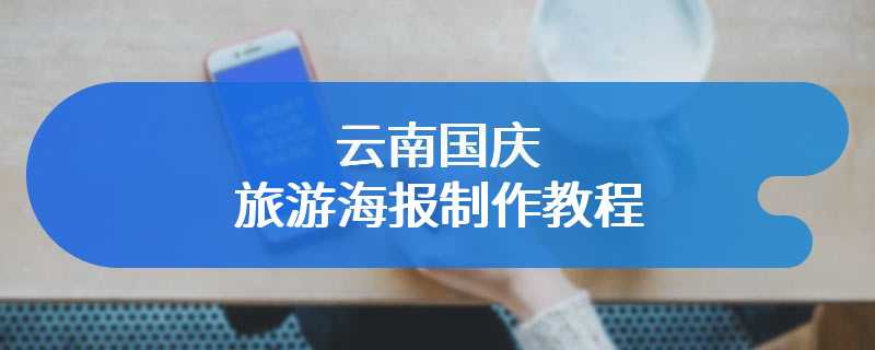 云南国庆旅游海报制作教程