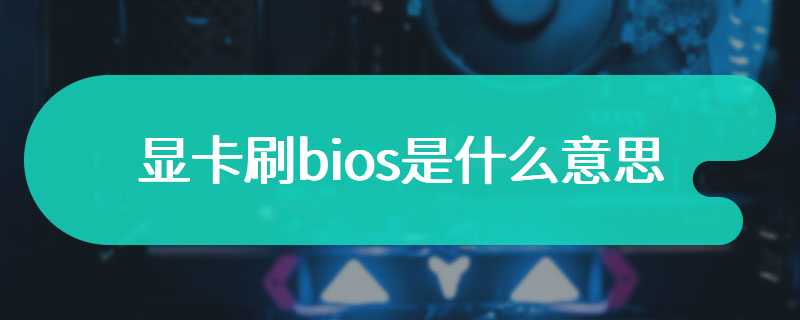 显卡刷bios是什么意思