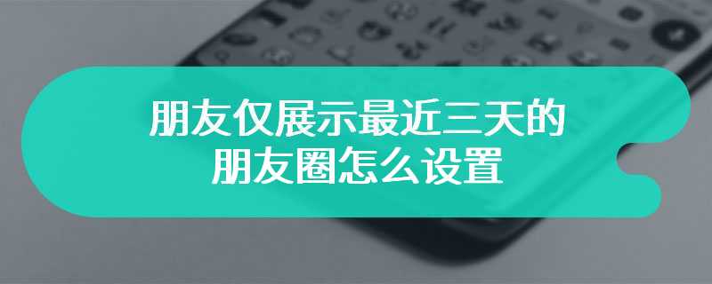 朋友仅展示最近三天的朋友圈怎么设置