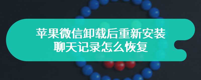 苹果微信卸载后重新安装聊天记录怎么恢复