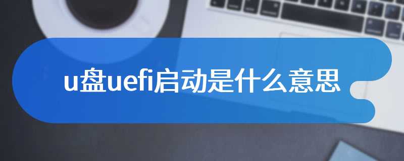 u盘uefi启动是什么意思