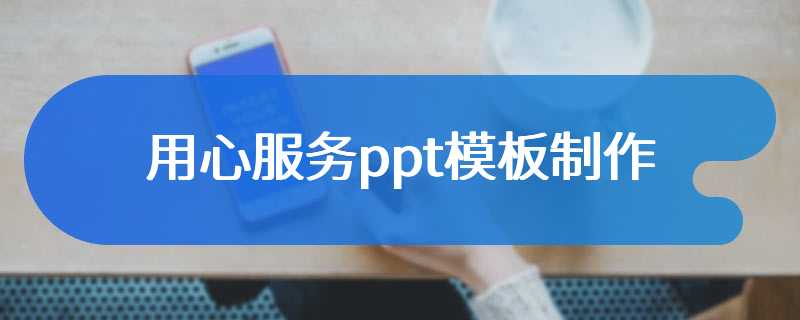 用心服务ppt模板制作