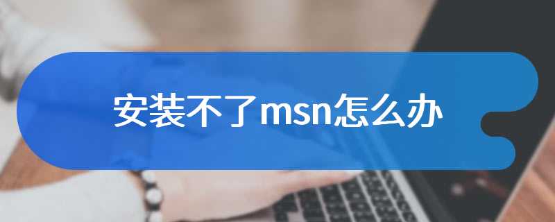 安装不了msn怎么办