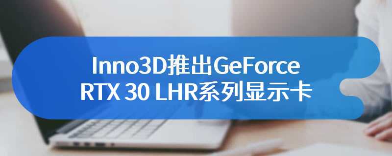 Inno3D推出GeForce RTX 30 LHR系列显示卡