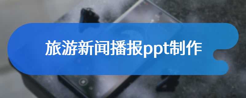 旅游新闻播报ppt制作