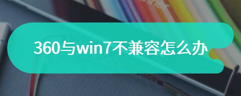 360与win7不兼容怎么办