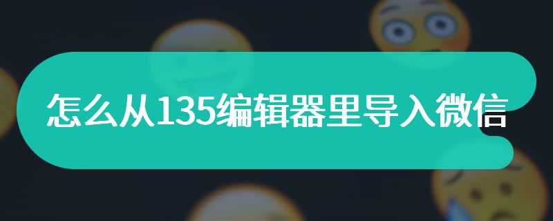 怎么从135编辑器里导入微信