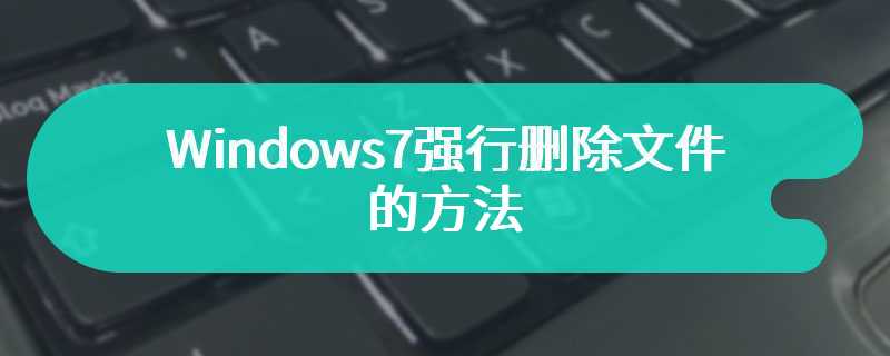 Windows7强行删除文件的方法