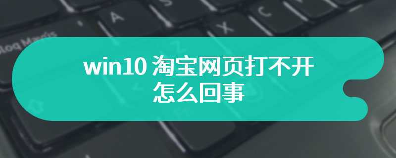 win10 淘宝网页打不开怎么回事