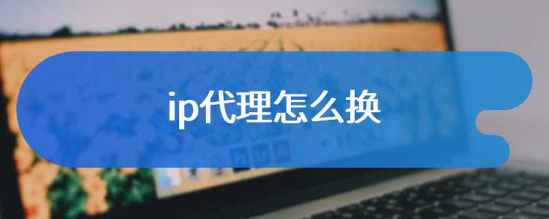 ip代理怎么换