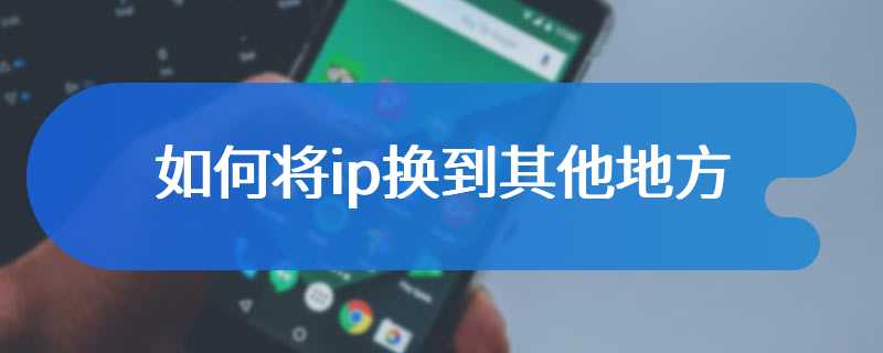 如何将ip换到其他地方