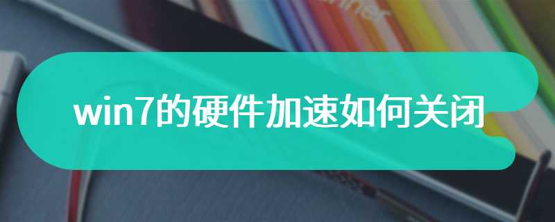 win7的硬件加速如何关闭