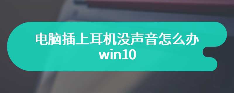 电脑插上耳机没声音怎么办win10