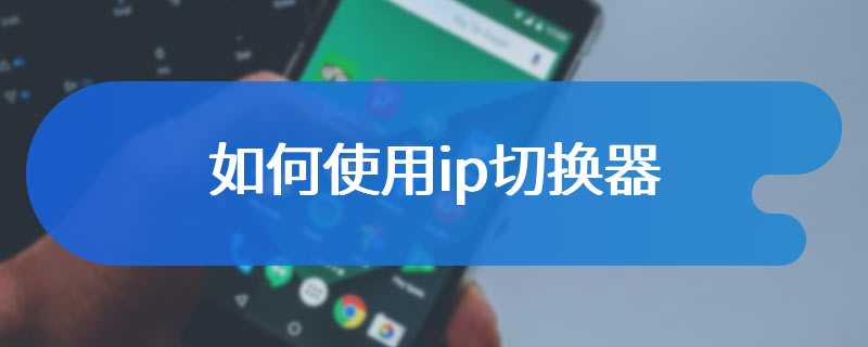 如何使用ip切换器