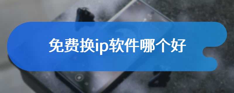 免费换ip软件哪个好