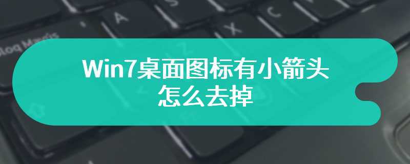 Win7桌面图标有小箭头怎么去掉