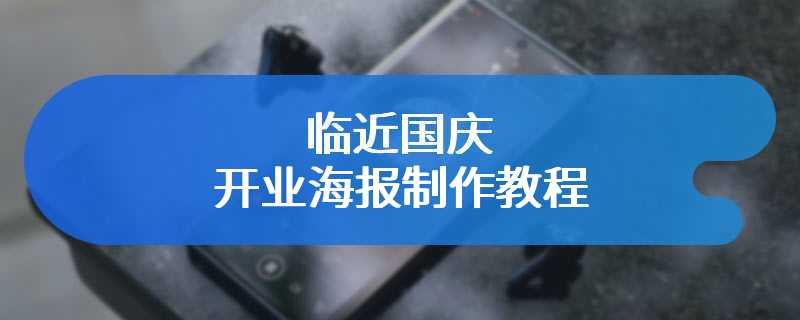 临近国庆开业海报制作教程