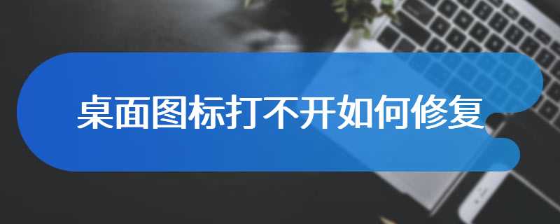 桌面图标打不开如何修复