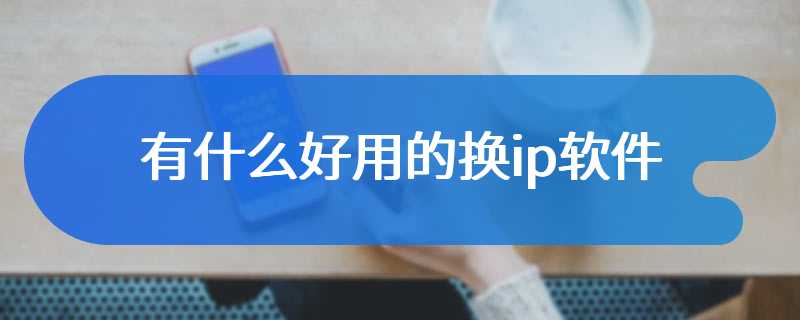 有什么好用的换ip软件