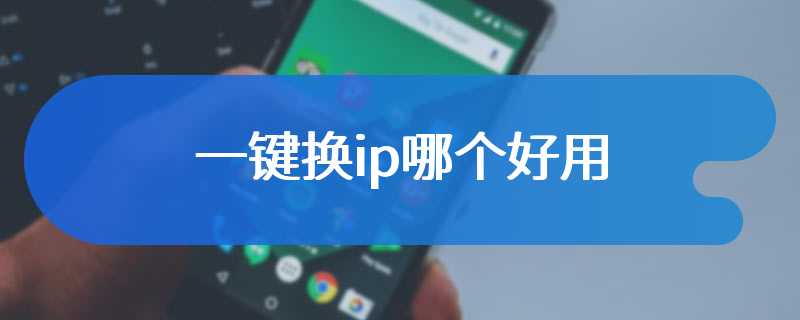 一键换ip哪个好用