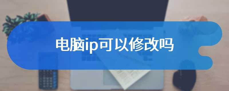 电脑ip可以修改吗