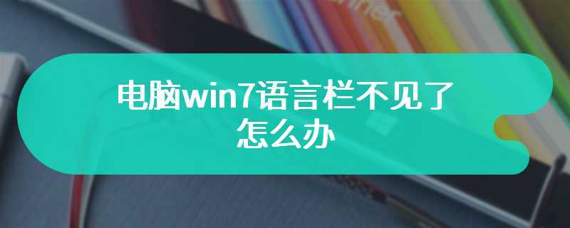 电脑win7语言栏不见了怎么办