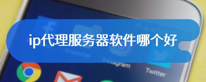 ip代理服务器软件哪个好
