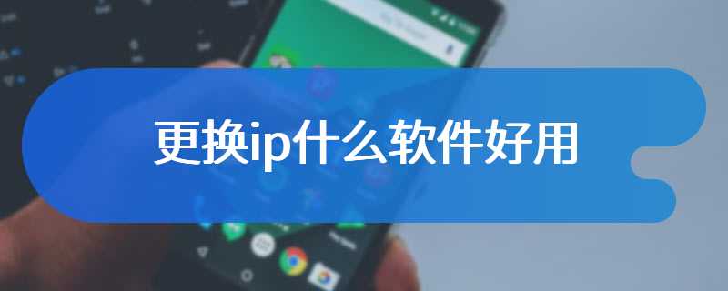 更换ip什么软件好用