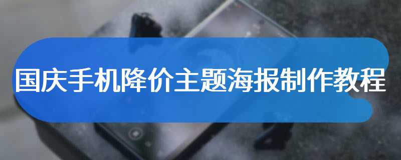 国庆手机降价主题海报制作教程