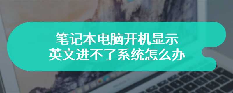 笔记本电脑开机显示英文进不了系统怎么办