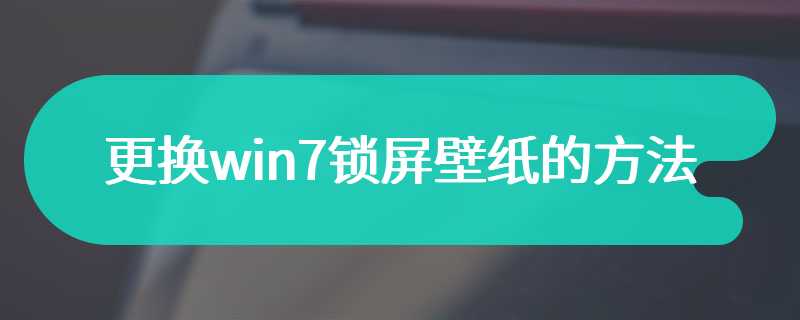 更换win7锁屏壁纸的方法