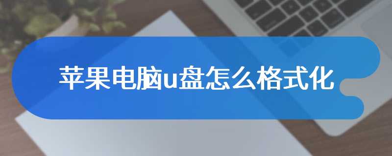 苹果电脑u盘怎么格式化