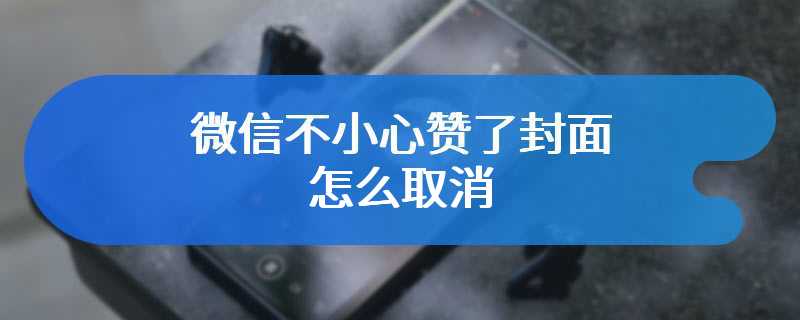 微信不小心赞了封面怎么取消