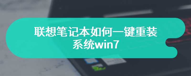 联想笔记本如何一键重装系统win7