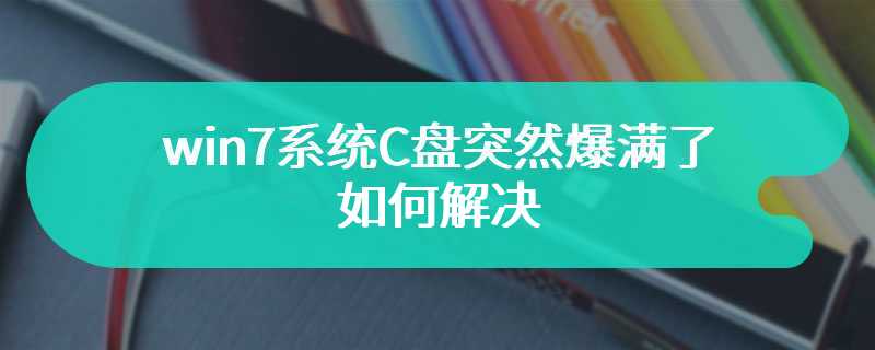 win7系统C盘突然爆满了如何解决